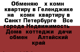 Обменяю 2-х комн. квартиру в Геленджике на 1-комн. квартиру в Санкт-Петербурге - Все города Недвижимость » Дома, коттеджи, дачи обмен   . Алтайский край